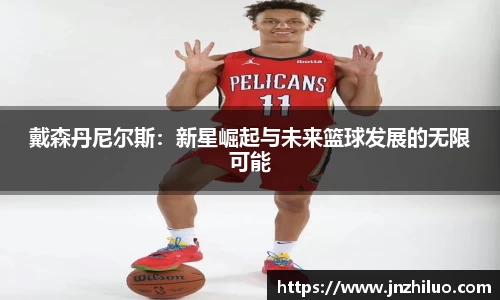 戴森丹尼尔斯：新星崛起与未来篮球发展的无限可能