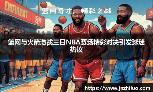 篮网与火箭激战三日NBA赛场精彩对决引发球迷热议