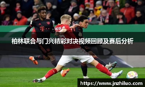 柏林联合与门兴精彩对决视频回顾及赛后分析