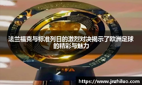 法兰福克与标准列日的激烈对决揭示了欧洲足球的精彩与魅力