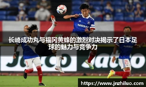 长崎成功丸与福冈黄蜂的激烈对决揭示了日本足球的魅力与竞争力
