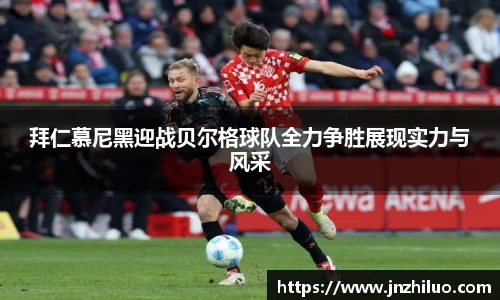 拜仁慕尼黑迎战贝尔格球队全力争胜展现实力与风采