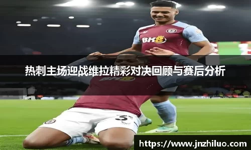 热刺主场迎战维拉精彩对决回顾与赛后分析