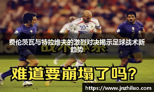 费伦茨瓦与特拉维夫的激烈对决揭示足球战术新趋势