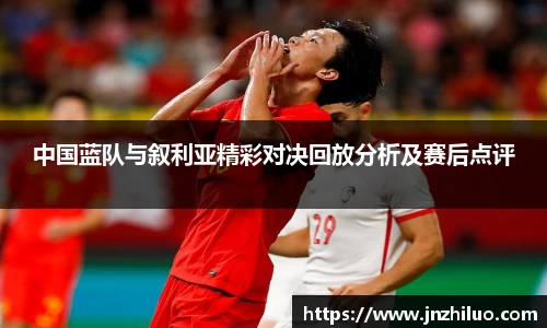 中国蓝队与叙利亚精彩对决回放分析及赛后点评