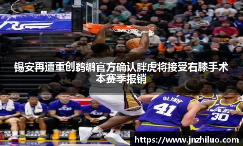 锡安再遭重创鹈鹕官方确认胖虎将接受右膝手术本赛季报销