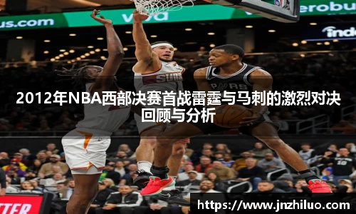 2012年NBA西部决赛首战雷霆与马刺的激烈对决回顾与分析