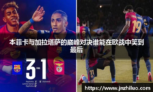 本菲卡与加拉塔萨的巅峰对决谁能在欧战中笑到最后