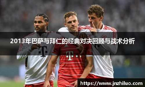 2013年巴萨与拜仁的经典对决回顾与战术分析