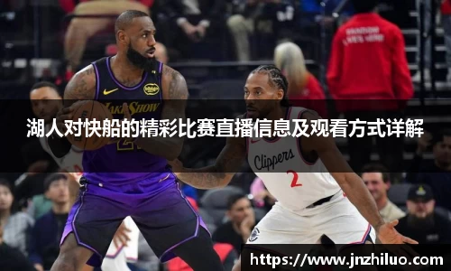 湖人对快船的精彩比赛直播信息及观看方式详解