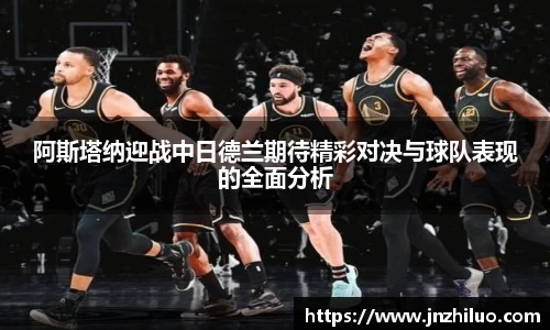 阿斯塔纳迎战中日德兰期待精彩对决与球队表现的全面分析