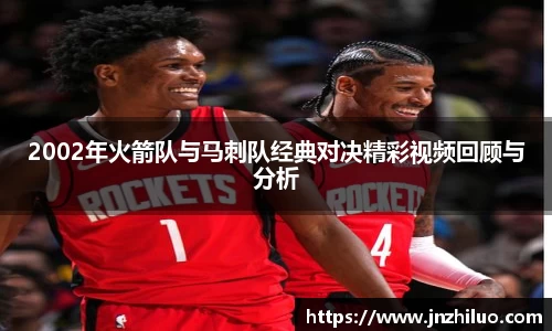 2002年火箭队与马刺队经典对决精彩视频回顾与分析