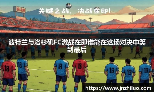 波特兰与洛杉矶FC激战在即谁能在这场对决中笑到最后