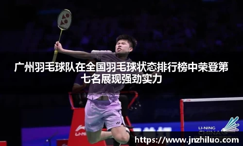 广州羽毛球队在全国羽毛球状态排行榜中荣登第七名展现强劲实力