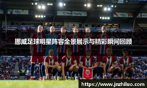 挪威足球明星阵容全景展示与精彩瞬间回顾