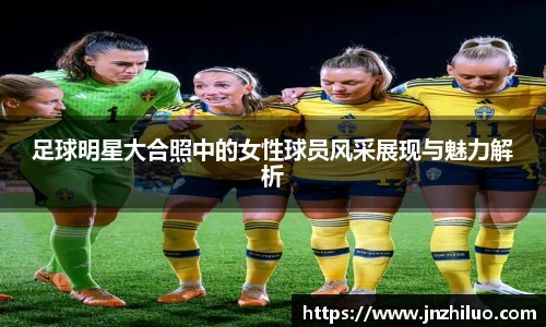 足球明星大合照中的女性球员风采展现与魅力解析