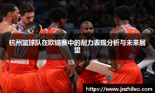 杭州篮球队在欧锦赛中的耐力表现分析与未来展望