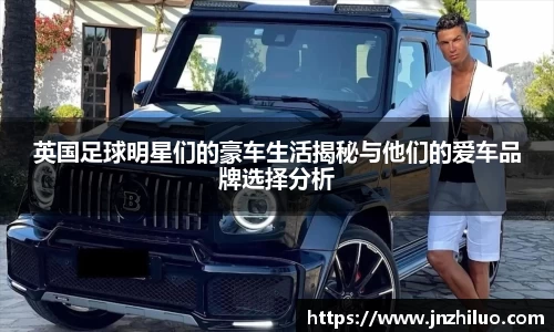 英国足球明星们的豪车生活揭秘与他们的爱车品牌选择分析