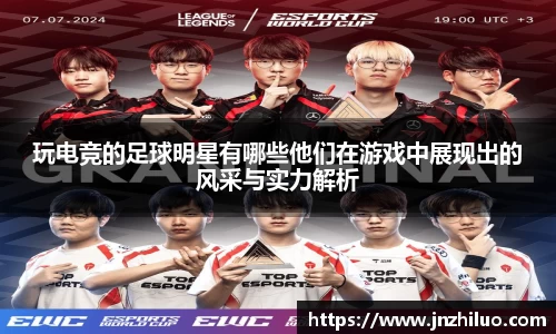 玩电竞的足球明星有哪些他们在游戏中展现出的风采与实力解析